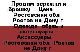 Продам сережки и брошку  › Цена ­ 440 - Ростовская обл., Ростов-на-Дону г. Одежда, обувь и аксессуары » Аксессуары   . Ростовская обл.,Ростов-на-Дону г.